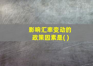 影响汇率变动的政策因素是( )